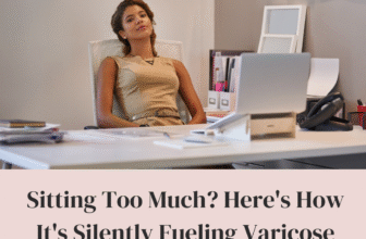 Sitting Too Much Here's How It's Silently Fueling Varicose Veins