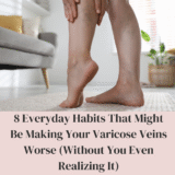 8 Everyday Habits That Might Be Making Your Varicose Veins Worse (Without You Even Realizing It)