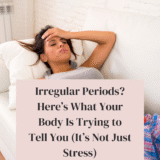 Irregular Periods? Here’s What Your Body Is Trying to Tell You (It’s Not Just Stress)